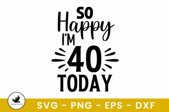 A Designer's Take: So Happy I'm 40 Today SVG for Graphics and T-Shirt Designs